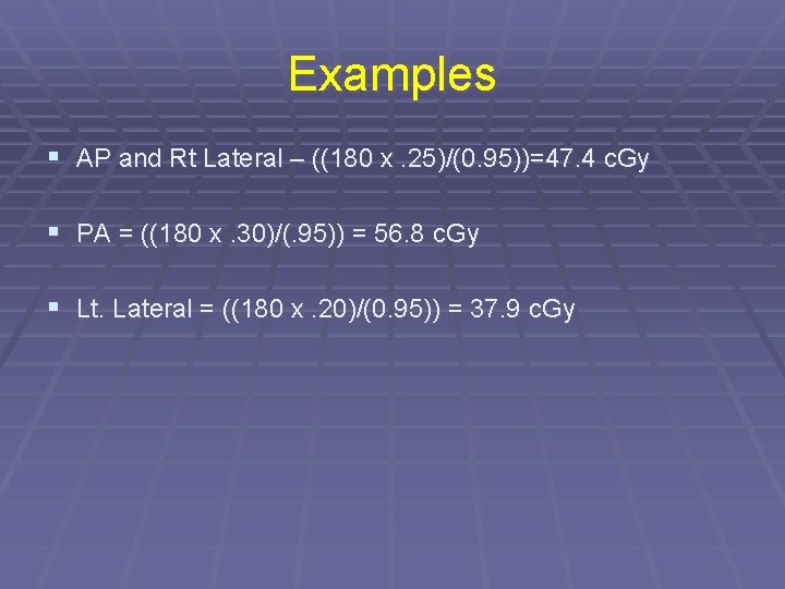 Examples § AP and Rt Lateral – ((180 x. 25)/(0. 95))=47. 4 c. Gy
