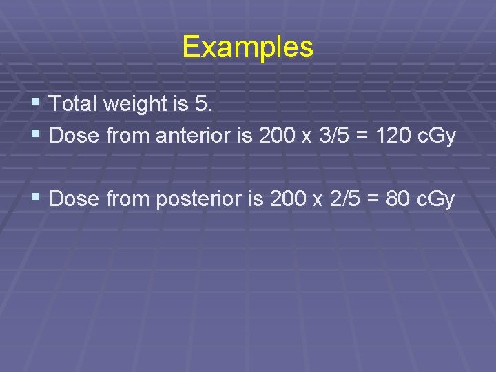Examples § Total weight is 5. § Dose from anterior is 200 x 3/5