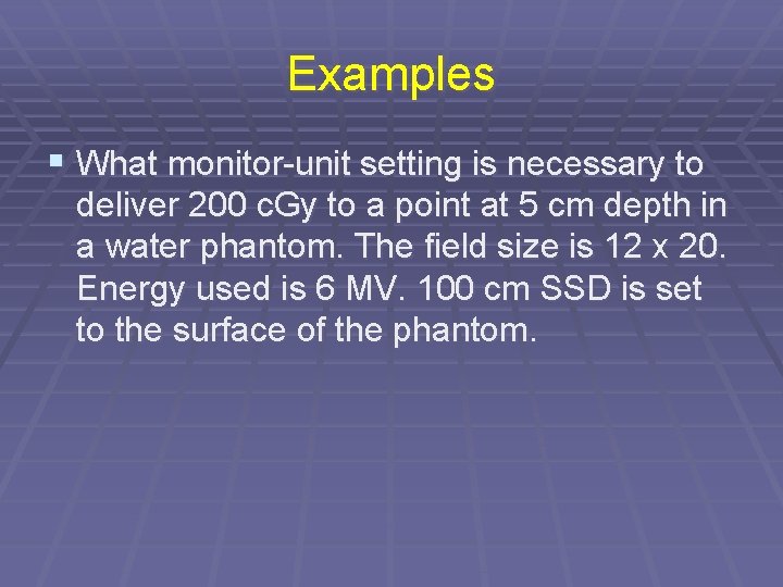 Examples § What monitor-unit setting is necessary to deliver 200 c. Gy to a