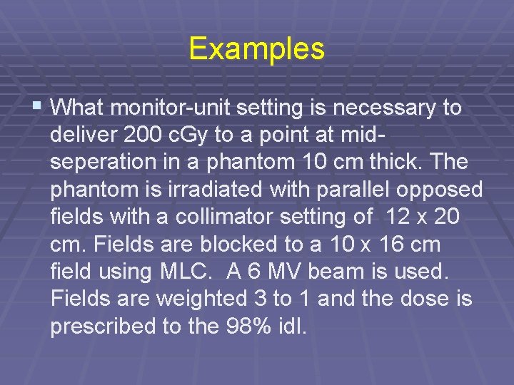 Examples § What monitor-unit setting is necessary to deliver 200 c. Gy to a