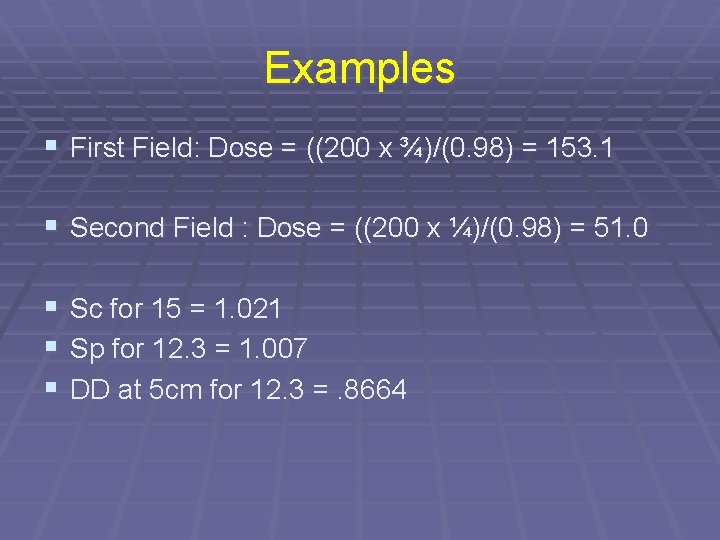 Examples § First Field: Dose = ((200 x ¾)/(0. 98) = 153. 1 §