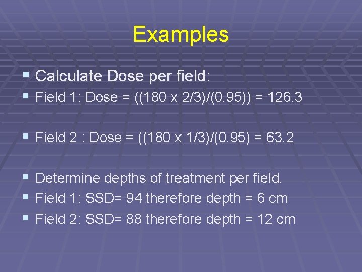 Examples § Calculate Dose per field: § Field 1: Dose = ((180 x 2/3)/(0.
