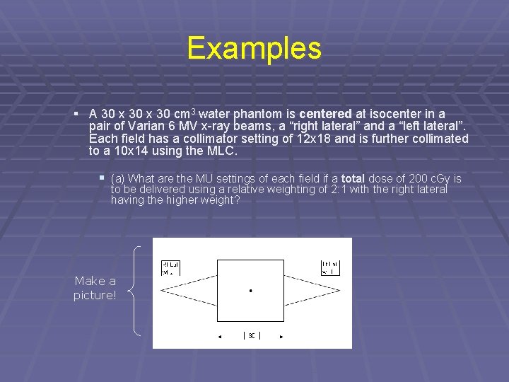 Examples § A 30 x 30 cm 3 water phantom is centered at isocenter