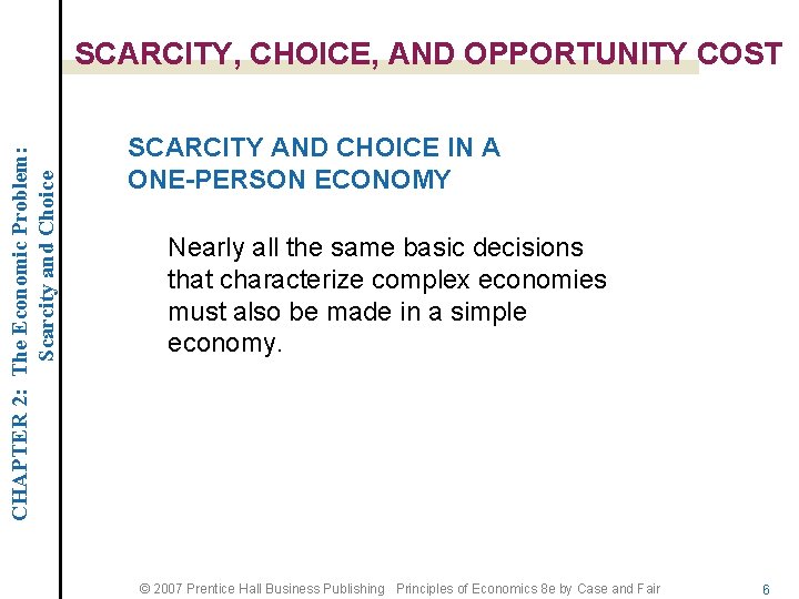 CHAPTER 2: The Economic Problem: Scarcity and Choice SCARCITY, CHOICE, AND OPPORTUNITY COST SCARCITY