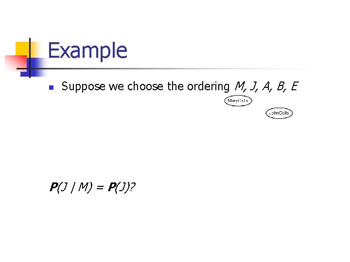 Example n Suppose we choose the ordering M, J, A, B, E P(J |