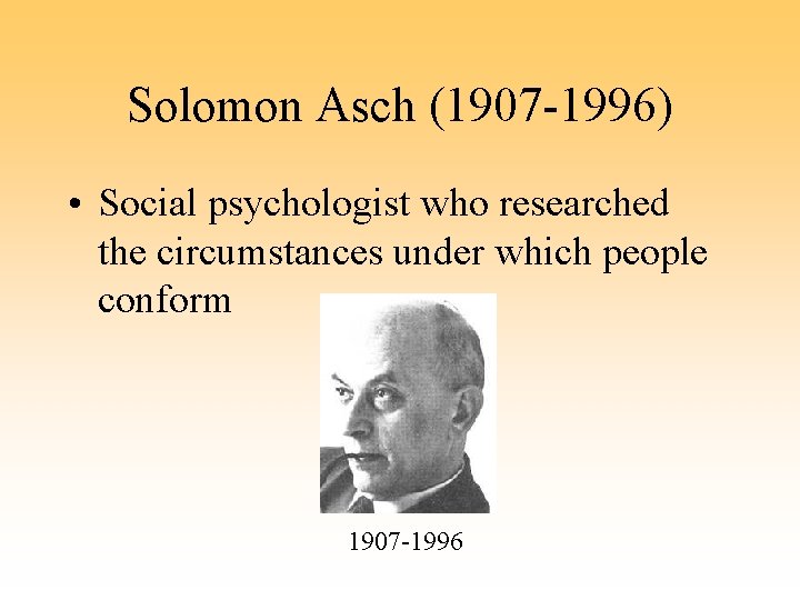 Solomon Asch (1907 -1996) • Social psychologist who researched the circumstances under which people