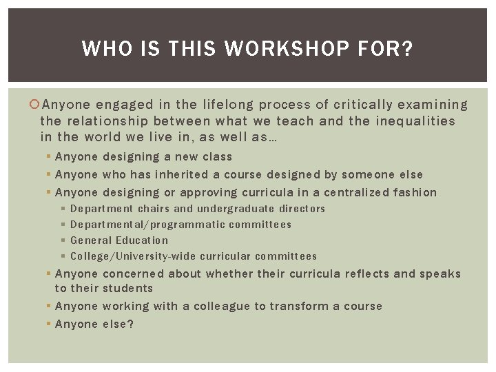 WHO IS THIS WORKSHOP FOR? Anyone engaged in the lifelong process of critically examining