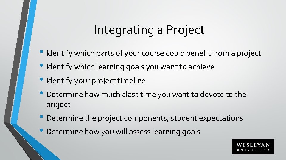 Integrating a Project • Identify which parts of your course could benefit from a