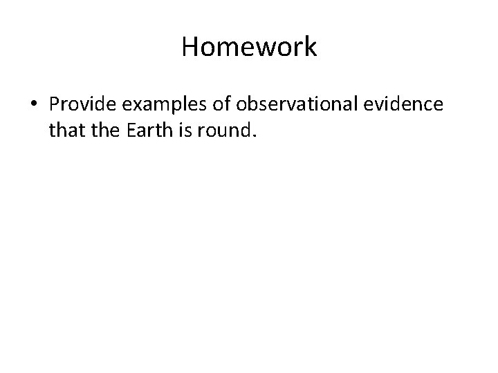 Homework • Provide examples of observational evidence that the Earth is round. 