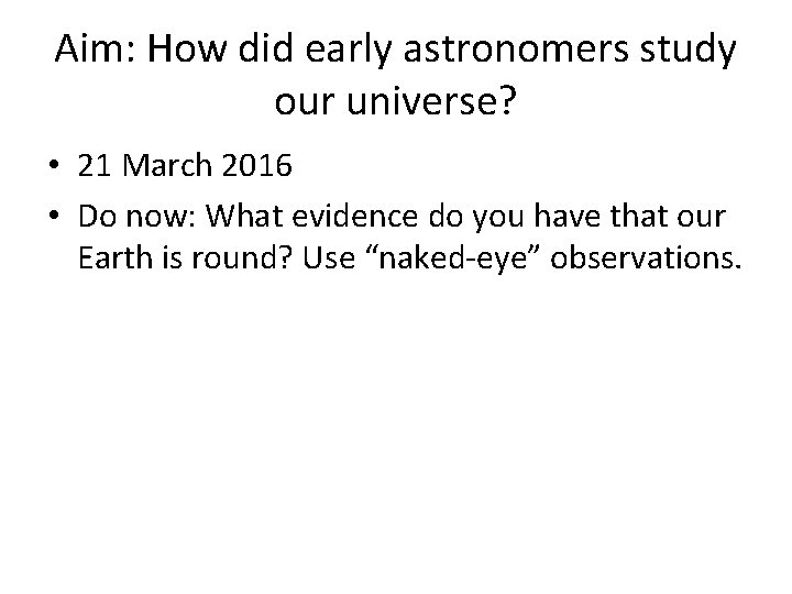 Aim: How did early astronomers study our universe? • 21 March 2016 • Do