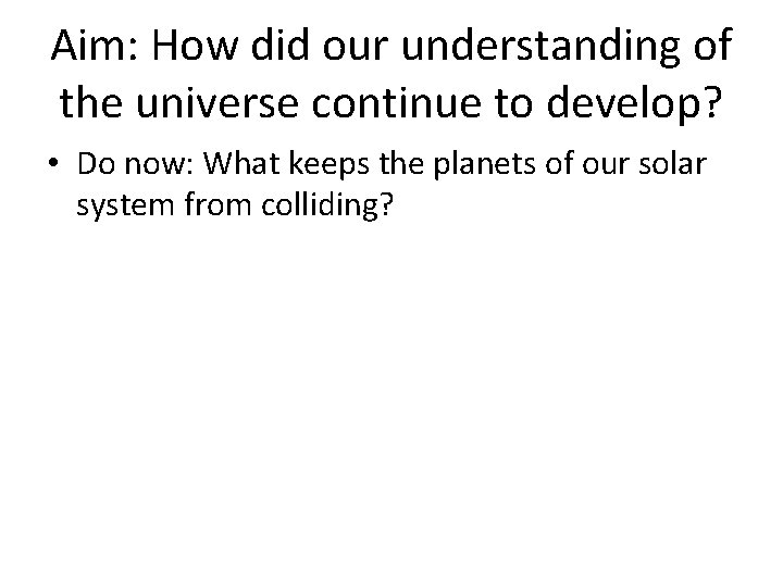 Aim: How did our understanding of the universe continue to develop? • Do now: