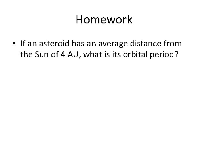 Homework • If an asteroid has an average distance from the Sun of 4