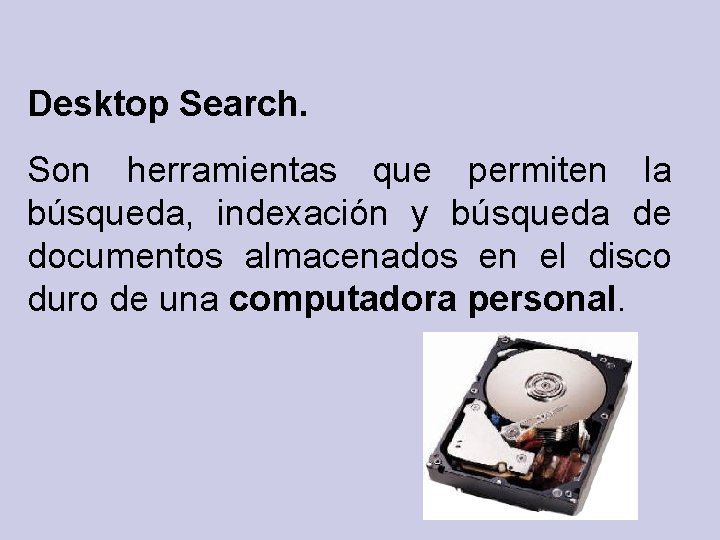 Desktop Search. Son herramientas que permiten la búsqueda, indexación y búsqueda de documentos almacenados