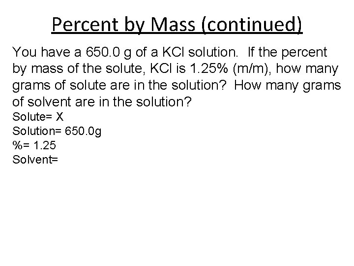 Percent by Mass (continued) You have a 650. 0 g of a KCl solution.