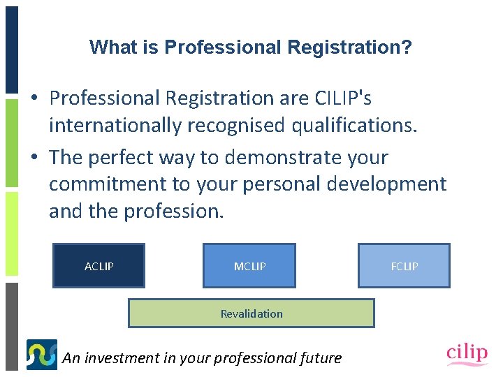 What is Professional Registration? • Professional Registration are CILIP's internationally recognised qualifications. • The