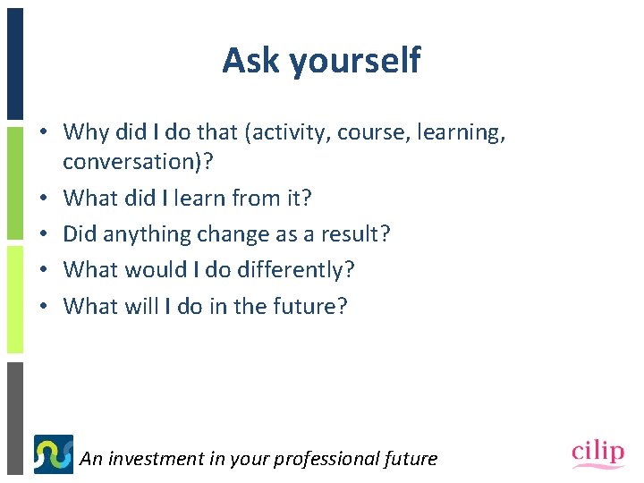 Ask yourself • Why did I do that (activity, course, learning, conversation)? • What