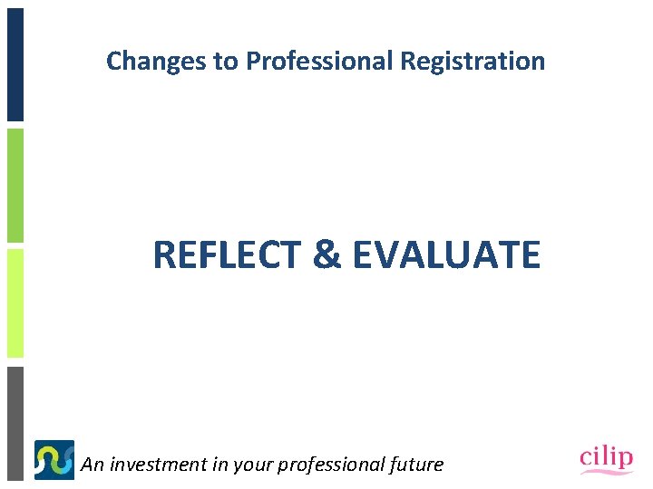 Changes to Professional Registration REFLECT & EVALUATE An investment in your professional future 