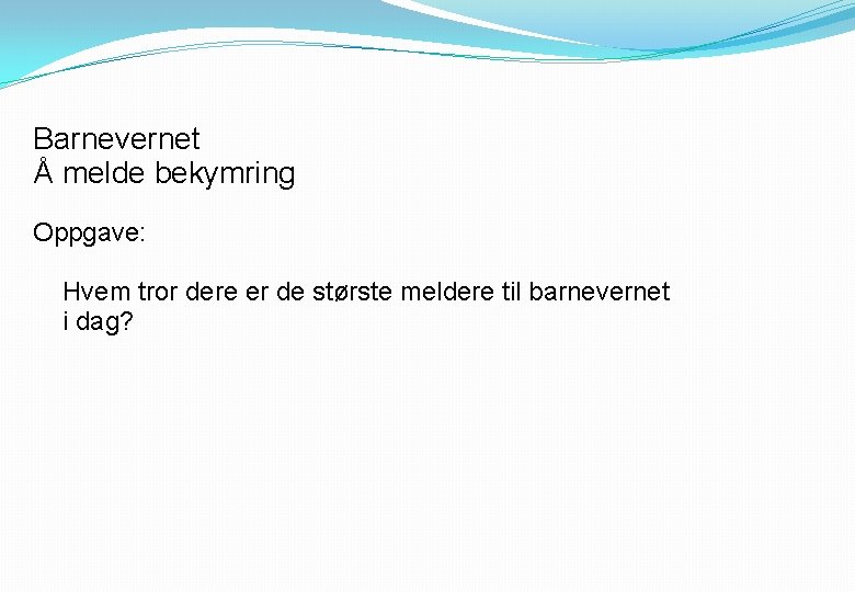Barnevernet Å melde bekymring Oppgave: Hvem tror dere er de største meldere til barnevernet