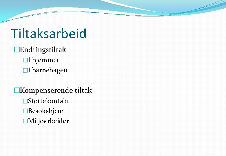 Tiltaksarbeid �Endringstiltak �I hjemmet �I barnehagen �Kompenserende tiltak �Støttekontakt �Besøkshjem �Miljøarbeider 