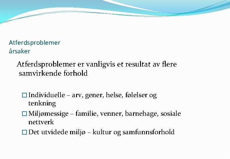 Atferdsproblemer årsaker Atferdsproblemer er vanligvis et resultat av flere samvirkende forhold � Individuelle –