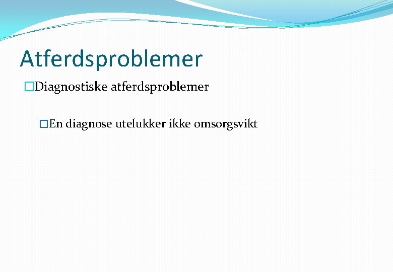 Atferdsproblemer �Diagnostiske atferdsproblemer �En diagnose utelukker ikke omsorgsvikt 