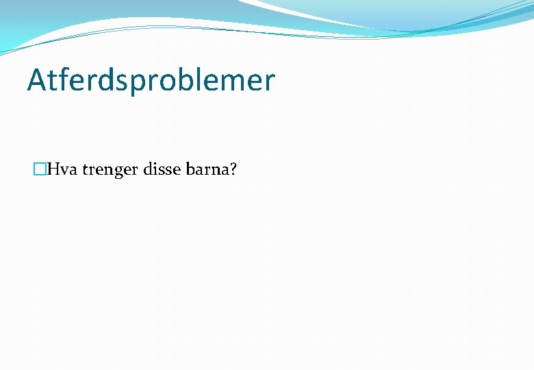 Atferdsproblemer �Hva trenger disse barna? 