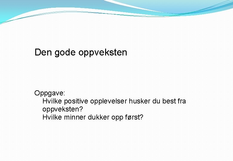 Den gode oppveksten Oppgave: Hvilke positive opplevelser husker du best fra oppveksten? Hvilke minner