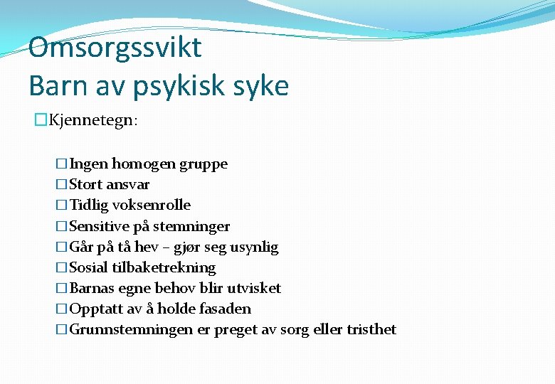 Omsorgssvikt Barn av psykisk syke �Kjennetegn: �Ingen homogen gruppe �Stort ansvar �Tidlig voksenrolle �Sensitive