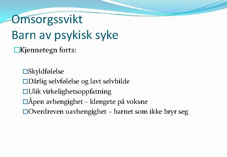 Omsorgssvikt Barn av psykisk syke �Kjennetegn forts: �Skyldfølelse �Dårlig selvfølelse og lavt selvbilde �Ulik