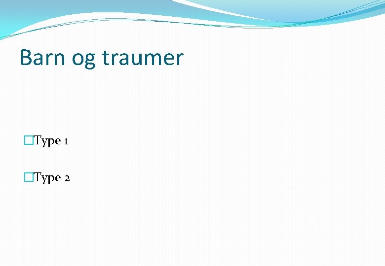 Barn og traumer �Type 1 �Type 2 