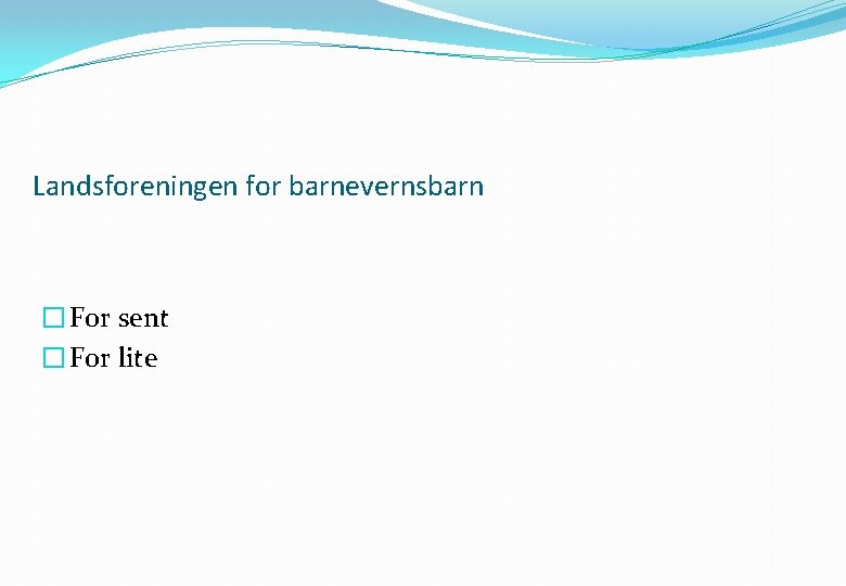 Landsforeningen for barnevernsbarn � For sent � For lite 