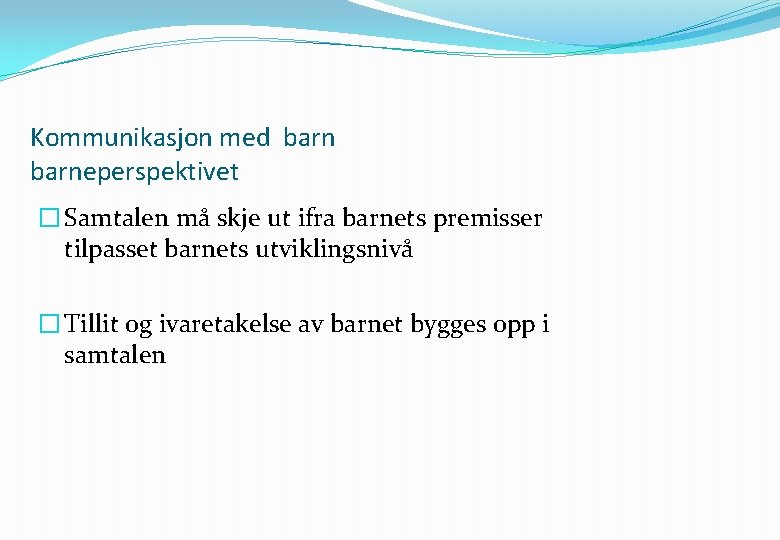 Kommunikasjon med barneperspektivet � Samtalen må skje ut ifra barnets premisser tilpasset barnets utviklingsnivå