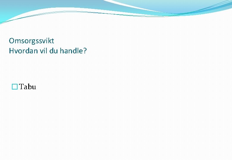 Omsorgssvikt Hvordan vil du handle? � Tabu 