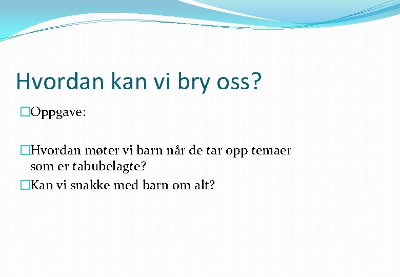 Hvordan kan vi bry oss? �Oppgave: �Hvordan møter vi barn når de tar opp