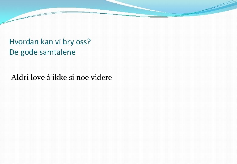 Hvordan kan vi bry oss? De gode samtalene Aldri love å ikke si noe