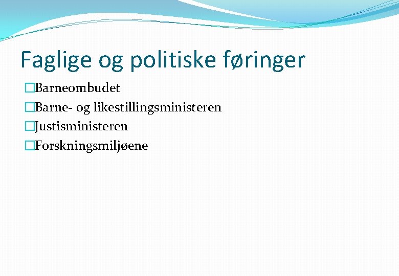 Faglige og politiske føringer �Barneombudet �Barne- og likestillingsministeren �Justisministeren �Forskningsmiljøene 
