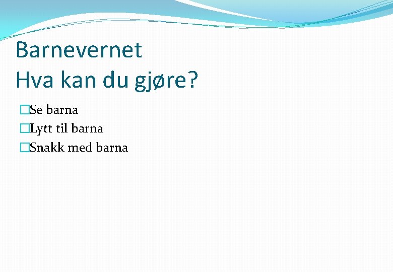 Barnevernet Hva kan du gjøre? �Se barna �Lytt til barna �Snakk med barna 