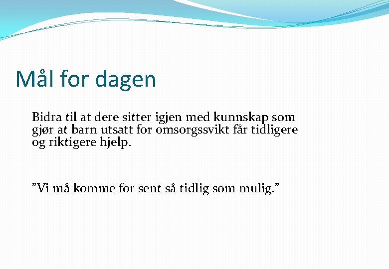 Mål for dagen Bidra til at dere sitter igjen med kunnskap som gjør at