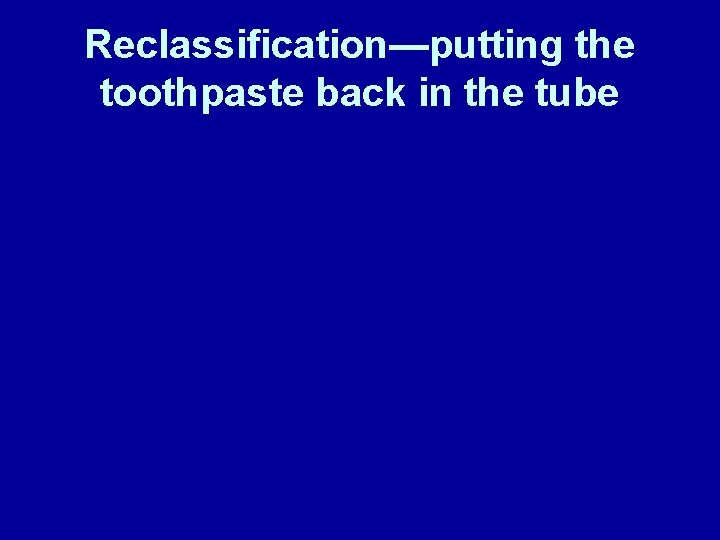 Reclassification—putting the toothpaste back in the tube 