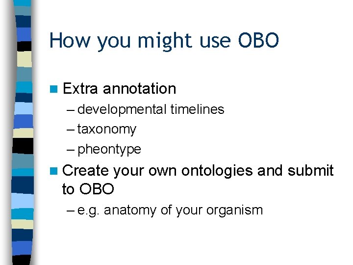 How you might use OBO n Extra annotation – developmental timelines – taxonomy –