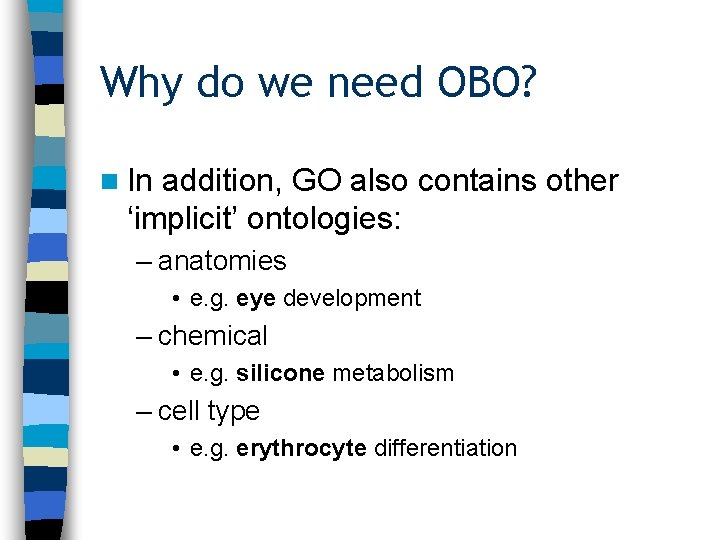 Why do we need OBO? n In addition, GO also contains other ‘implicit’ ontologies: