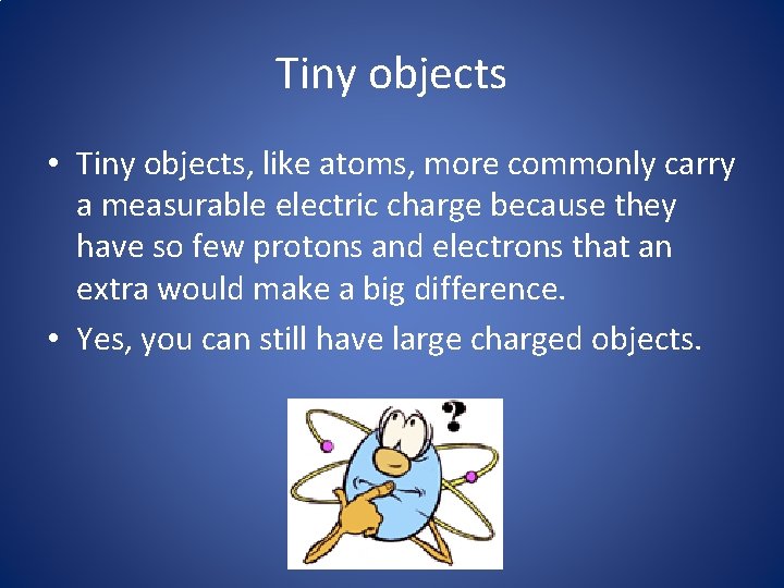 Tiny objects • Tiny objects, like atoms, more commonly carry a measurable electric charge