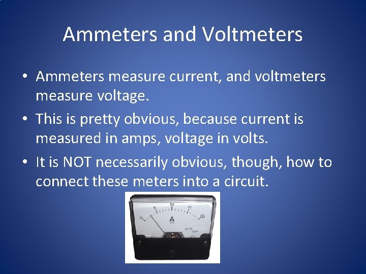 Ammeters and Voltmeters • Ammeters measure current, and voltmeters measure voltage. • This is