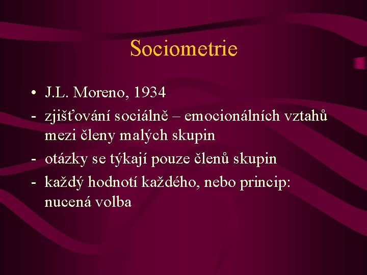 Sociometrie • J. L. Moreno, 1934 - zjišťování sociálně – emocionálních vztahů mezi členy
