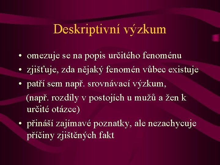 Deskriptivní výzkum • omezuje se na popis určitého fenoménu • zjišťuje, zda nějaký fenomén