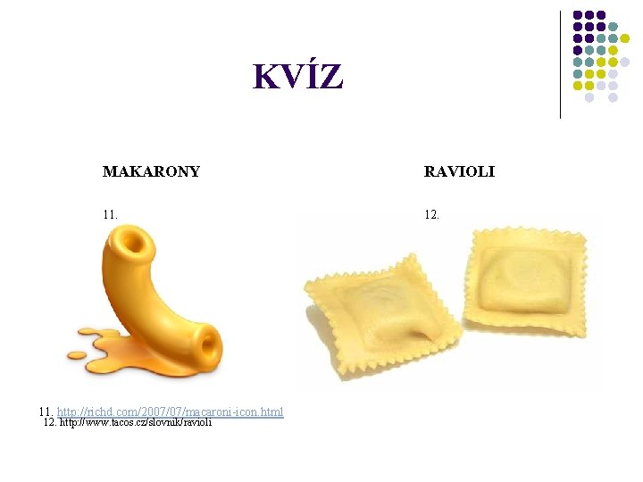 KVÍZ MAKARONY RAVIOLI 11. 12. 11. http: //richd. com/2007/07/macaroni-icon. html 12. http: //www. tacos.