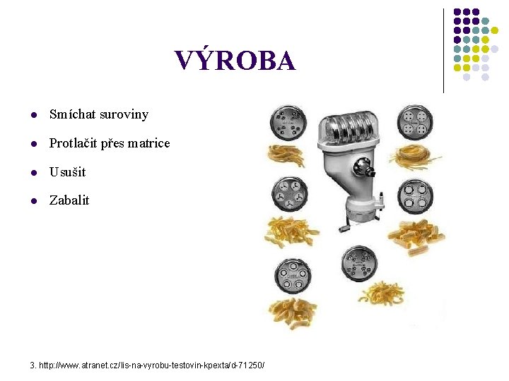 VÝROBA l Smíchat suroviny l Protlačit přes matrice l Usušit l Zabalit 3. http: