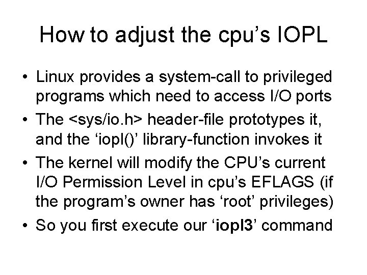 How to adjust the cpu’s IOPL • Linux provides a system-call to privileged programs