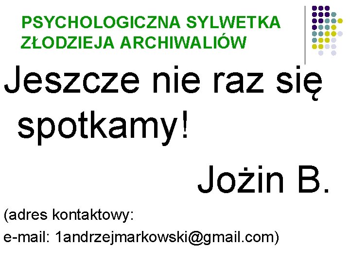 PSYCHOLOGICZNA SYLWETKA ZŁODZIEJA ARCHIWALIÓW Jeszcze nie raz się spotkamy! Jożin B. (adres kontaktowy: e-mail: