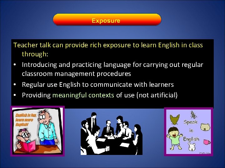 Teacher talk can provide rich exposure to learn English in class through: • Introducing